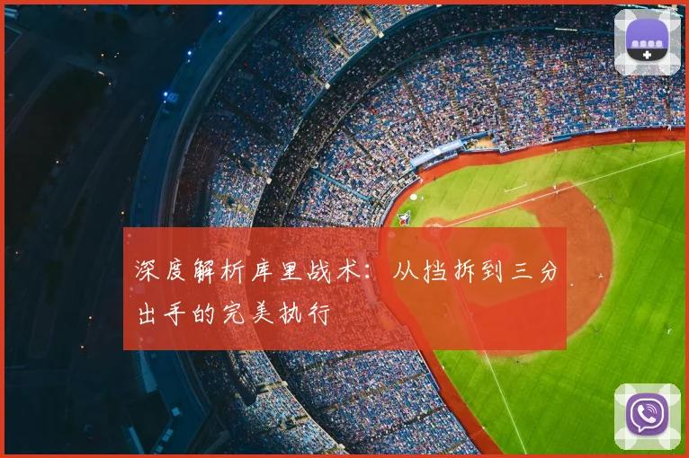 深度解析库里战术:从挡拆到三分出手的完美执行