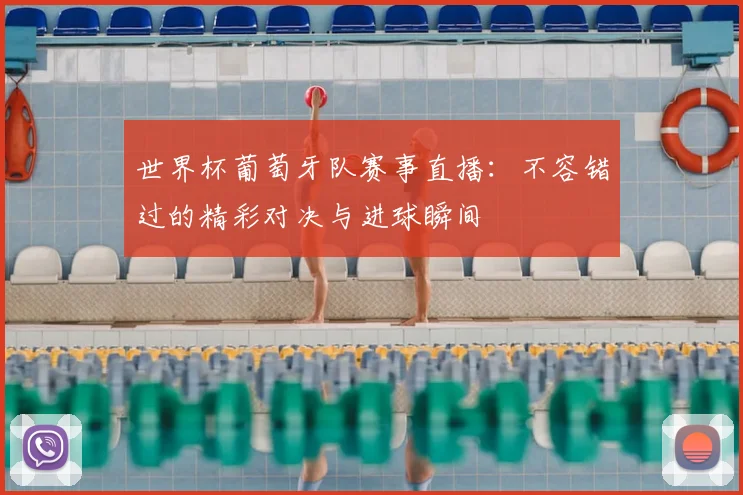 世界杯葡萄牙队赛事直播：不容错过的精彩对决与进球瞬间