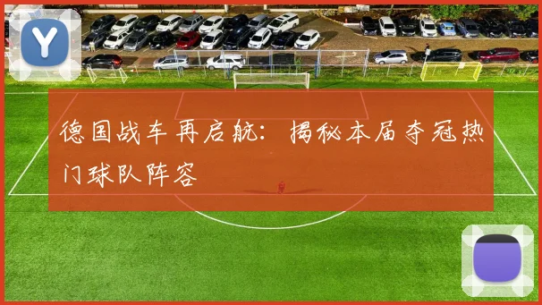 德国战车再启航:揭秘本届夺冠热门球队阵容