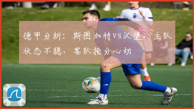 德甲分析：斯图加特vs汉堡，主队状态不稳，客队抢分心切