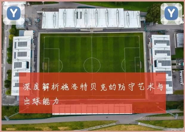 深度解析施洛特贝克的防守艺术与出球能力