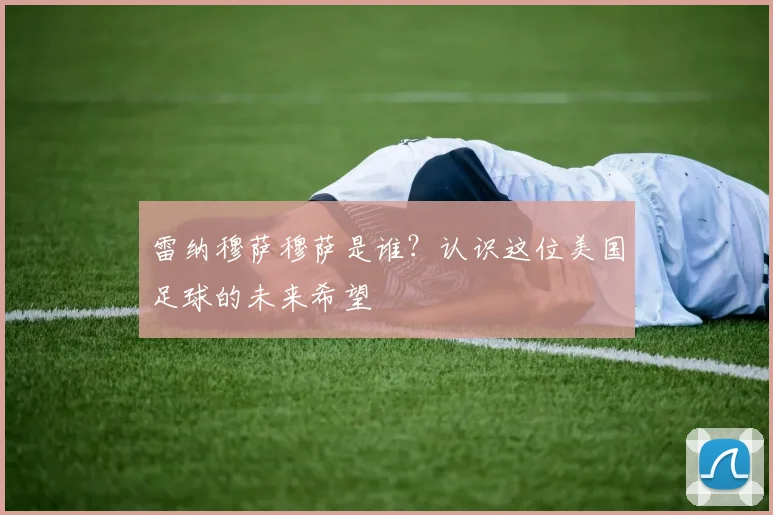雷纳穆萨穆萨是谁?认识这位美国足球的未来希望