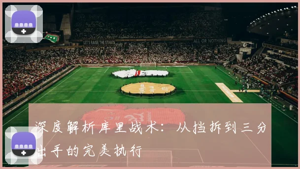 深度解析库里战术：从挡拆到三分出手的完美执行