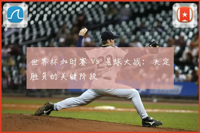世界杯加时赛 vs 点球大战：决定胜负的关键阶段