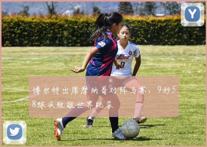 博尔特出席摩纳哥对阵马赛，9秒58球衣致敬世界纪录