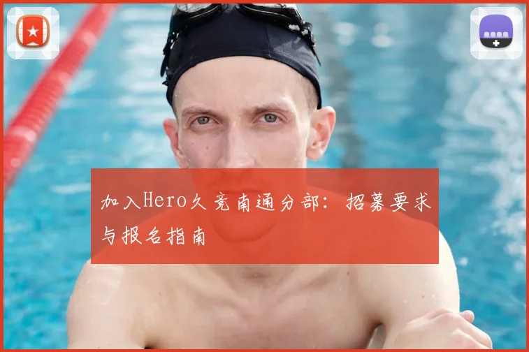 加入Hero久竞南通分部：招募要求与报名指南