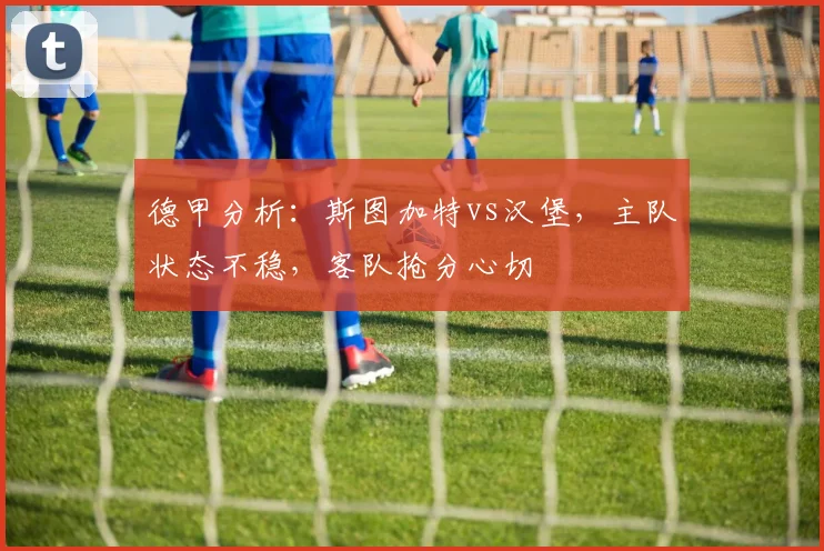 德甲分析：斯图加特vs汉堡，主队状态不稳，客队抢分心切